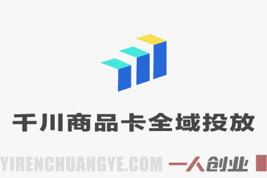 【更新】千川商品卡短视频全域投放及搭建实操教程 – 2026最新投流指南 | 一人创业网