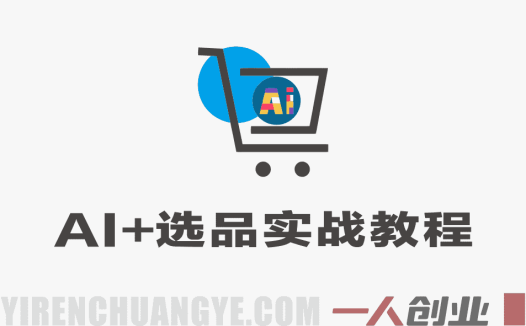 AI+选品实战教程 – 重构业务流打造爆品 – 一人创业网