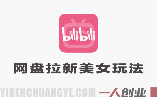 B站网盘拉新美女玩法，收益很稳定，流量大，全流程拆解 | 一人创业网