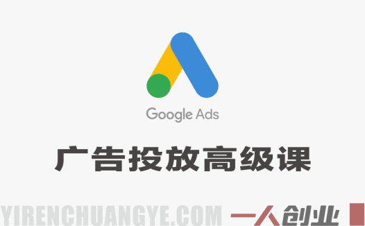 Google Ads谷歌广告投放高级实战课 – 2026最新指南 | 一人创业网