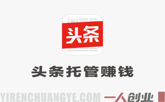 今日头条托管模式，每天花5分钟一键发布，日入6张+，开启躺賺生活 | 一人创业网