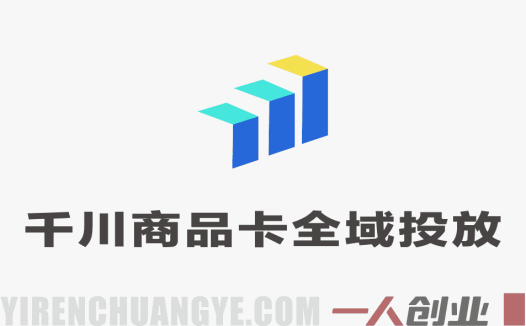 【更新】千川商品卡短视频全域投放及搭建实操教程 – 2026最新投流指南 | 一人创业网