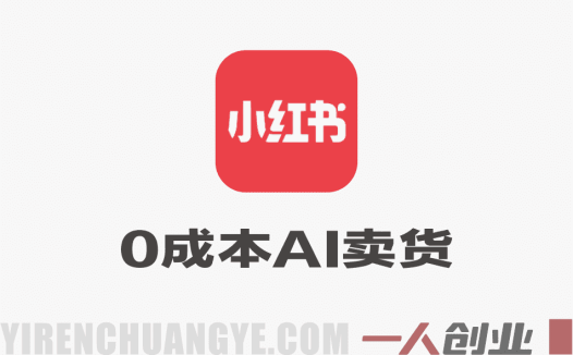 小红书0成本AI卖货，24小时出单，全流程托管，保底日入500+，每天十几分钟就够了 | 一人创业网