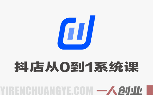 抖音小店从0到1系统课程 – 新手入门到爆品打造全流程 | 一人创业网
