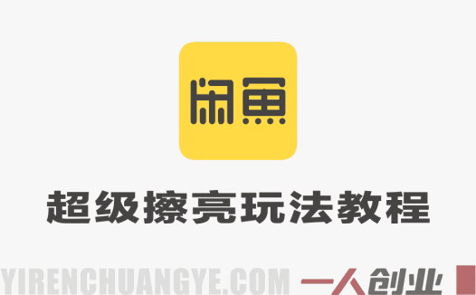 闲鱼超级擦亮0-1玩法教程 – 2026年最新指南 | 一人创业网