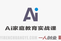 AI新时代家庭教育实战课 – 科学育儿全攻略 | 一人创业网