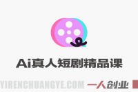 AI真人短剧精品课 – 全流程创作与求职面试实战教程 | 一人创业网