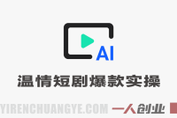 抖音58W粉丝博主的AI温情短剧玩法实战课 – 全链路实操指南 | 一人创业网