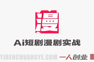 AI短剧漫剧实战创作全流程系统课 – 2026最新指南 | 一人创业网