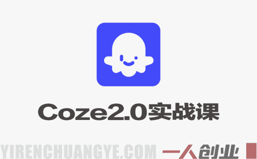 2026最新Coze2.0实战课 – 智能体、工作流到Skill与OpenClaw部署最新指南 | 一人创业网