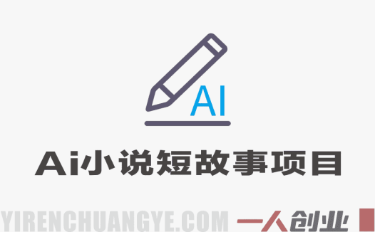 【更新】AI小说短故事项目 – 零基础批量产出变现教程 | 一人创业网