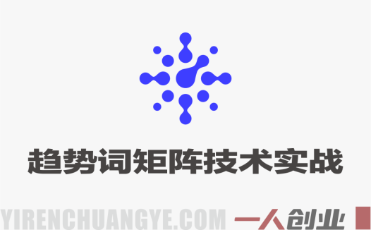 老火电商万相台无界趋势词矩阵技术实战课 – 2026年最新计划搭建选词布局放量全流程教程 | 一人创业网
