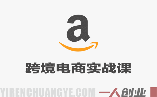 亚马逊跨境电商实战课 – 2026最新运营指南 | 一人创业网