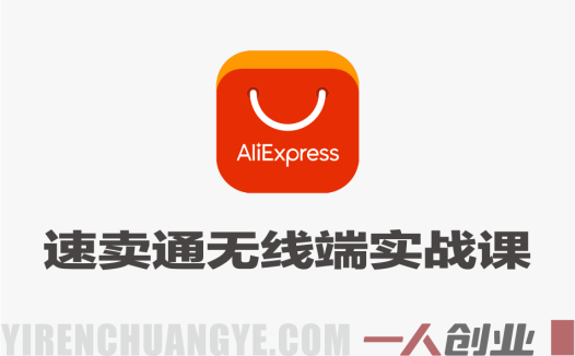 速卖通无线端全运营实战课 – 活动设置·FEED内容运营·CPS网红带货 – 2026最新指南 | 一人创业网