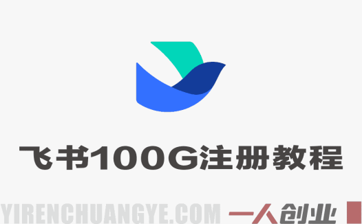 飞书个人版100G注册教程 – 2026年最新指南 | 一人创业网